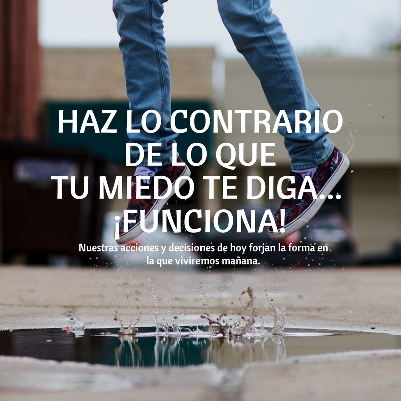 Haz lo contrario que lo que tu miedo te diga...funciona